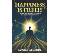 Happiness Is Free!!!: A High Achiever's Path to Clarity, Balance, and Fulfilment.