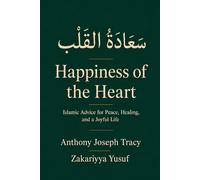 Happiness of the Heart سَعَادَةُ القَلْب: Islamic Advice for Peace, Healing, and a Joyful Life
