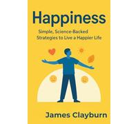 Happiness - Simple Science Backed Strategies to Live a Happier Life