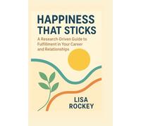 Happiness That Sticks: A Research-Driven Guide to Fulfillment in Your Career and Relationships