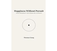 Happiness Without Pursuit: Chinese Philosophy for a Life of Dignity, Ease, and Measure