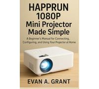 HAPPRUN 1080P Mini Projector Made Simple: A Beginner’s Manual for Connecting, Configuring, and Using Your Projector at Home (Gaming, Home Entertainment & Viewing Tech)