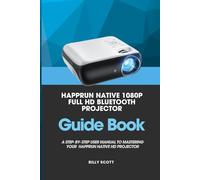 HAPPRUN NATIVE 1080P FULL HD BLUETOOTH PROJECTOR: THE ULTIMATE USER-FRIENDLY GUIDEBOOK FOR SENIORS AND BEGINNERS: A STEP- BY- STEP USER MANUAL TO ... (Technology and computer guidebooks)