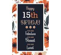 Happy 15th Birthday You Are Fabulous You Are Blessed You Are Loved: A beautiful, funny, floral, blank-lined birthday notebook journal with an inspirational message for boys and girls, men and women.