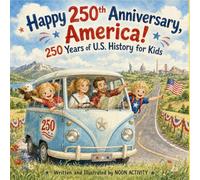 Happy 250th Anniversary, America!: 250 Years of U.S. History for Kids: A Patriotic Guide to Independence Day, American Heroes, and Celebrating the United States