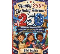 Happy 250th Birthday, America!: 250 Adventure with Revolutionary Stories, 4th of July Trivia Fun Facts, Brain Games And History Activities for Kids Ages 8-12