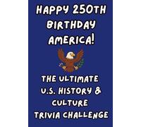 Happy 250th Birthday America! The Ultimate U.S. History & Culture Trivia Challenge (Happy 250th Birthday America: A Celebration of Liberty and Legacy)