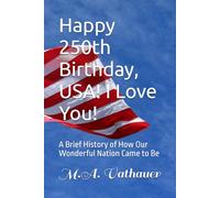 Happy 250th Birthday, USA! I Love You!: A Brief History of How Our Wonderful Nation Came to Be