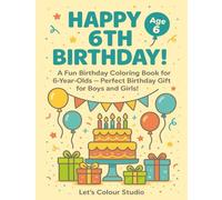 Happy 6th Birthday!: A Fun Birthday Coloring Book for 6 Year Olds - Perfect Birthday Gift for Boys and Girls! (Happy Birthday Coloring Books Collection)