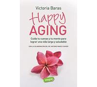 Happy Aging: Cuida tu cuerpo y tu mente para lograr una vida larga y saludable (Salud)