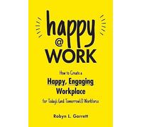 Happy at Work: How to Create a Happy, Engaging Workplace for Today's (and Tomorrow's!) Workforce