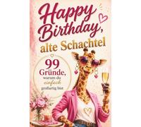 Happy Birthday, alte Schachtel: 99 Gründe, warum du einfach großartig bist - Das perfekte Geburtstagsgeschenk für Frauen mit Herz, Humor und jeder Menge guter Laune