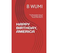 HAPPY BIRTHDAY, AMERICA: The Remarkable Story of Our Freedom and the Heroes Who Built It