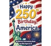 Happy Birthday, America!: U.S. History for Kids Ages 8-12: Educational Activities, 250 Fun Facts, Patriotic Stories, Colorable Illustrations, and Inspiring Quotes