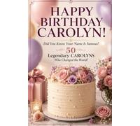 Happy Birthday, CAROLYN! Did You Know Your Name Is Famous?: 50 Legendary Carolyns Who Changed the World!