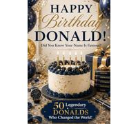 Happy Birthday, DONALD! Did You Know Your Name Is Famous?: 50 Legendary Donalds Who Changed the World