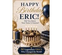 Happy Birthday, ERIC! Did You Know Your Name Is Famous?: 50 Legendary Erics Who Changed the World