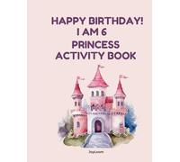 Happy Birthday! I Am 6 - Princess Activity Book for Girls: Coloring Pages, Mazes, & Dot-to-Dot for Girls Ages 6-8 (Birthday Activity Book Collection)