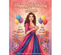 Happy Birthday Mom: Birthday Gift for Mom - A Relaxing Adult Coloring Book Filled with Flowers, Love & Beautiful Scenes