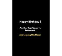 Happy Birthday Notebook: Another Year Closer To Retirement: Funny Birthday Gift For Coworkers ,Men, Women & Boss , Hilarious Office Birthday Present , 100 Lined Pages Journal For Office Friend