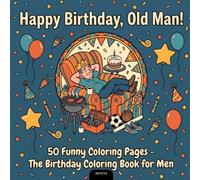 Happy Birthday, Old Man!: 50 Funny Coloring Pages - The Birthday Coloring Book for Men