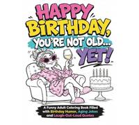 HAPPY BIRTHDAY YOU ARE NOT OLD YET: A Funny Adult Coloring Book Filled with Birthday Humor, Aging Jokes and Laugh-out-Loud Quotes