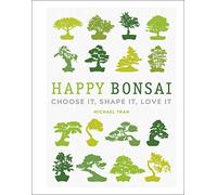 Happy Bonsai: Choose It, Shape It, Love It