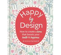 Happy by Design: How to create a home that boosts your health & happiness