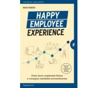 Happy Employee Experience. Como Hacer Empleados Felices Y Conseguir Re