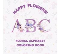 Happy Flowers ABC!: Floral Alphabet Coloring Book for Adults (Floral Letters and Numbers)