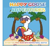 Happy Goose Adventures An Easy Coloring Book with Inspirational Quotes:: Cute Goose Scenes + Uplifting Messages to Boost Creativity, Confidence & Calm