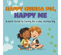 Happy Guinea Pig, Happy Me: A Kid’s Guide to Caring for a New Guinea Pig: A Fun Educational Guide for Children on Guinea Pig Care, Responsibility, and Building a Loving Bond (Happy Pet, Happy Me)