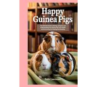 Happy Guinea Pigs: The Ultimate Guide to Raising, Caring for, and Understanding Your Guinea Pig: From Health and Environment to Feeding and Breeding