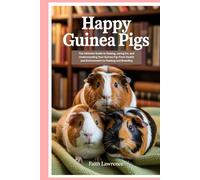 Happy Guinea Pigs: The Ultimate Guide to Raising, Caring for, and Understanding Your Guinea Pig: From Health and Environment to Feeding and Breeding
