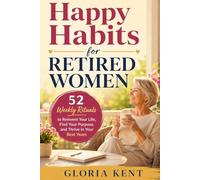 Happy Habits for Retired Women: 52 Weekly Rituals to Reinvent Your Life, Find Your Purpose, and Thrive in Your Best Years
