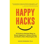 Happy Hacks: 101 Science-Backed Ways to Boost Happiness, Reduce Stress, and Build a More Meaningful Life