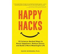 Happy Hacks: 101 Science-Backed Ways to Boost Happiness, Reduce Stress, and Build a More Meaningful Life