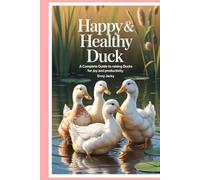Happy & Healthy Ducks: A Complete Guide to Raising Ducks for Joy and Productivity