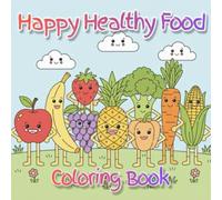 Happy Healthy Food Coloring Book: Fun and Simple Coloring Pages That Help Kids Learn to Love Healthy Food For Toddlers and Preschoolers Ages 3-6 (For kids)