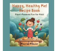 Happy, Healthy Me Recipe Book: Plant-Powered Fun For Kids