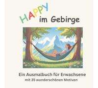 Happy im Gebirge - Ein Ausmalbuch für Erwachsene mit 35 wunderschönen Bergmotiven: Entdecke Almwiesen, Gipfel, Wildbäche und mehr - für Entspannung, Achtsamkeit und kreative Auszeiten