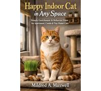 Happy Indoor Cat in Any Space: Simple Enrichment & Behavior Fixes for Apartment, Condo & Tiny-Home Cats