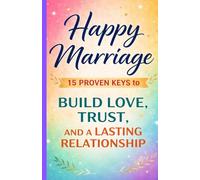 Happy Marriage: 15 Proven Keys to Build Love, Trust, and a Lasting Relationship