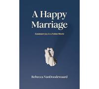 Happy Marriage, A: Covenant Joy in a Fallen World