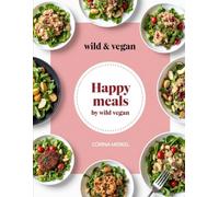 Happy meals by wild & vegan: Delicious Plant-Based Recipes Everyone Will Love