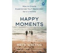 Happy Moments: How To Create Experiences You Ll Remember For A Lifetim
