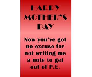 Happy Mother's Day. Now you’ve got no excuse for not writing me a note to get out of P.E.: Funny notebook to give as a gift to Mam instead of a card. It's useful, cheap and you can use it as well.
