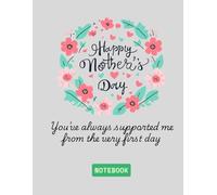 Happy Mother's Day : you've always supported me from the very first day: Notebook gift for Moms : Lined Journal, 110 Pages, 8.5×11