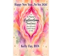 Happy New Year…No Sex 2026!: A Nurse’s Hysterectomy Journey: The Questions I Didn’t Know to Ask