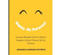 Happy, On Purpose: Science-Backed Tools to Build a Happier Life by Choice, Not by Chance